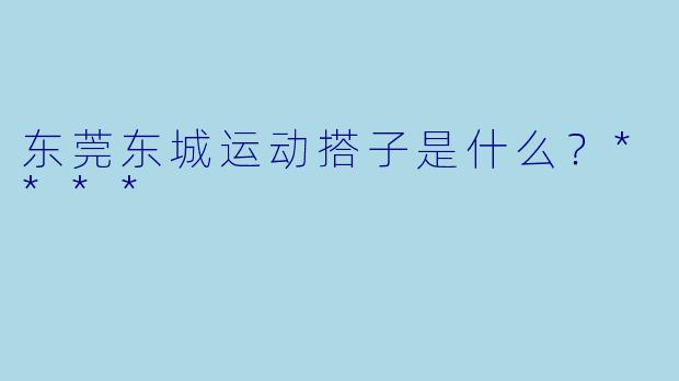 东莞东城运动搭子是什么?****
