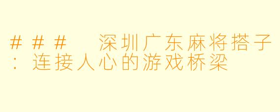 ### 深圳广东麻将搭子:连接人心的游戏桥梁