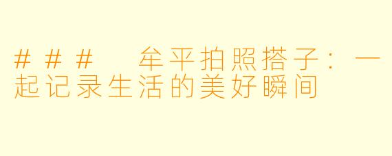 ### 牟平拍照搭子：一起记录生活的美好瞬间