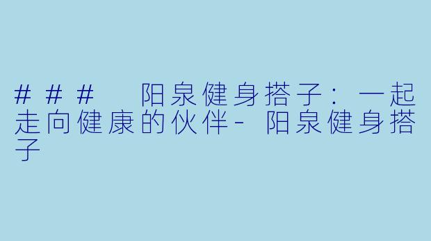 ### 阳泉健身搭子：一起走向健康的伙伴-阳泉健身搭子