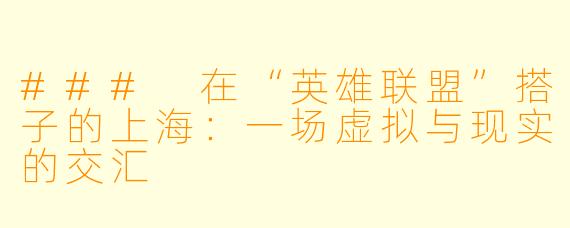 ### 在“英雄联盟”搭子的上海:一场虚拟与现实的交汇