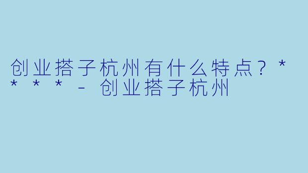 创业搭子杭州有什么特点?****