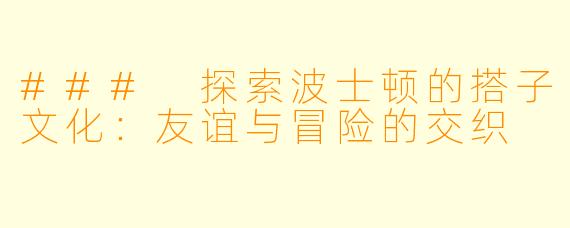 ### 探索波士顿的搭子文化:友谊与冒险的交织