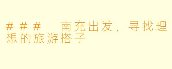### 南充出发，寻找理想的旅游搭子