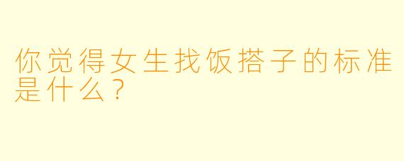 你觉得女生找饭搭子的标准是什么？
