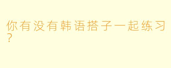 你有没有韩语搭子一起练习？  