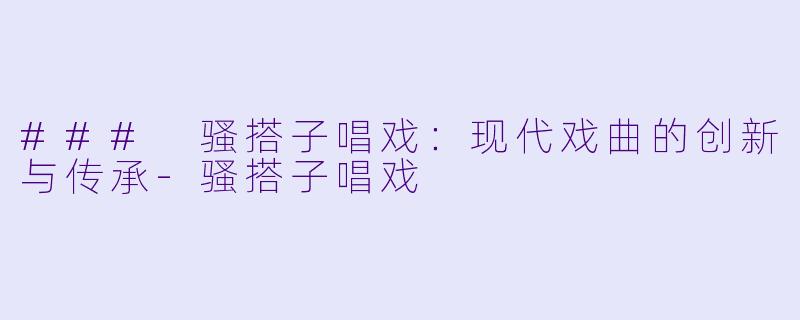 ### 骚搭子唱戏：现代戏曲的创新与传承-骚搭子唱戏