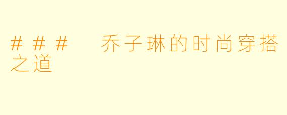 ### 乔子琳的时尚穿搭之道