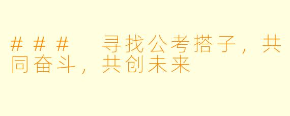### 寻找公考搭子,共同奋斗,共创未来