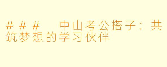 ### 中山考公搭子:共筑梦想的学习伙伴