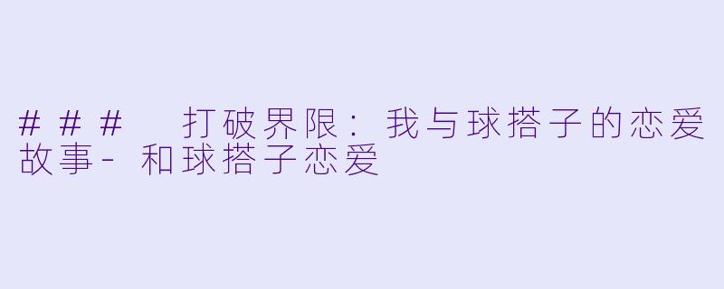 ### 打破界限：我与球搭子的恋爱故事-和球搭子恋爱