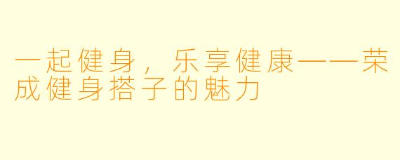一起健身,乐享健康——荣成健身搭子的魅力
