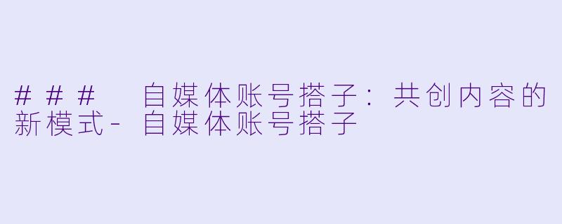 ### 自媒体账号搭子：共创内容的新模式-自媒体账号搭子
