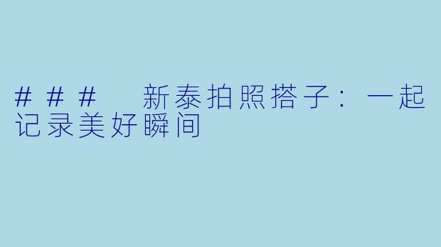 ### 新泰拍照搭子：一起记录美好瞬间