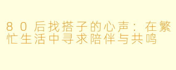 80后找搭子的心声：在繁忙生活中寻求陪伴与共鸣