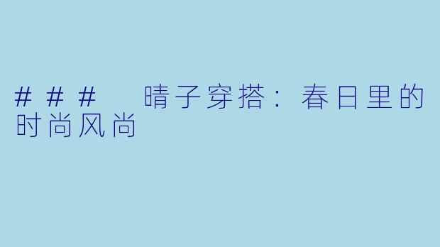 ### 晴子穿搭：春日里的时尚风尚