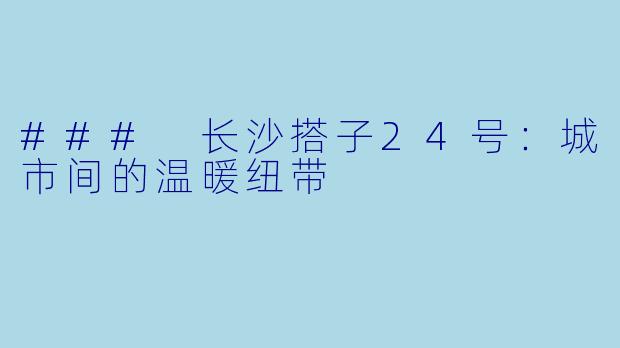 ### 长沙搭子24号：城市间的温暖纽带