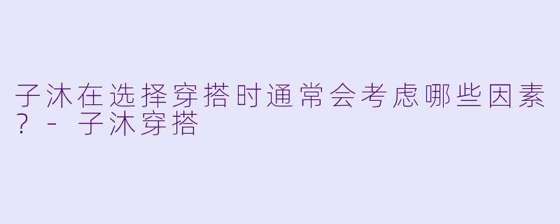 子沐在选择穿搭时通常会考虑哪些因素？