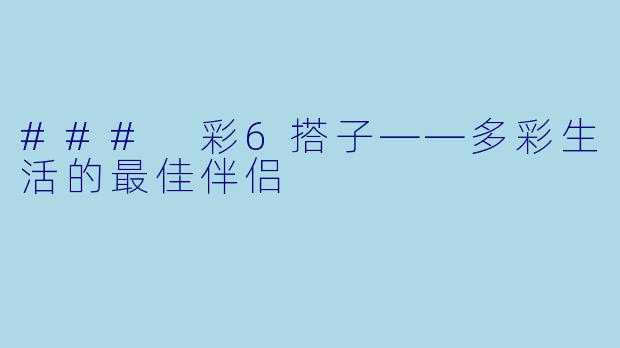 ### 彩6搭子——多彩生活的最佳伴侣