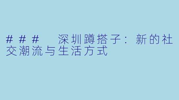 ### 深圳蹲搭子：新的社交潮流与生活方式