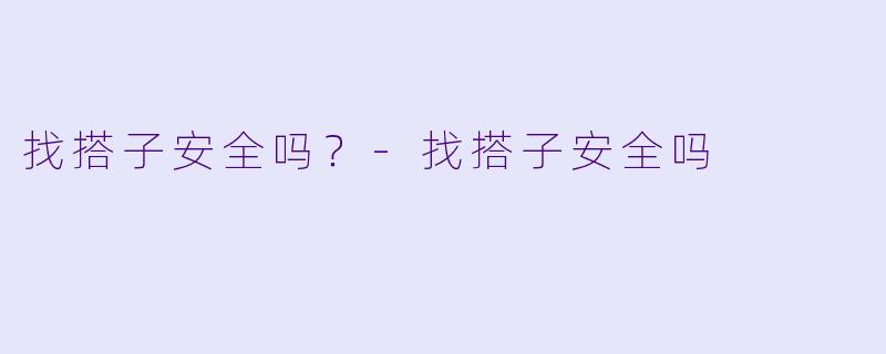 找搭子安全吗？-找搭子安全吗