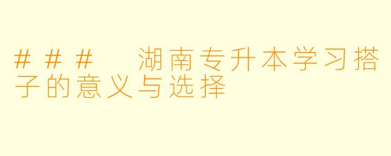 ### 湖南专升本学习搭子的意义与选择