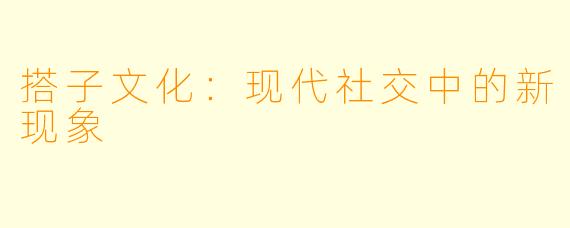 搭子文化：现代社交中的新现象