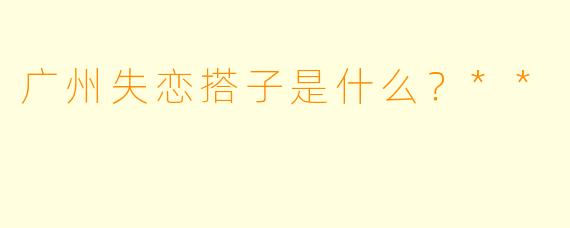 广州失恋搭子是什么？**