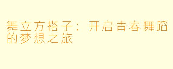 舞立方搭子：开启青春舞蹈的梦想之旅