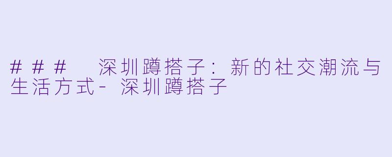 ### 深圳蹲搭子:新的社交潮流与生活方式