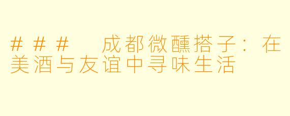 ### 成都微醺搭子：在美酒与友谊中寻味生活