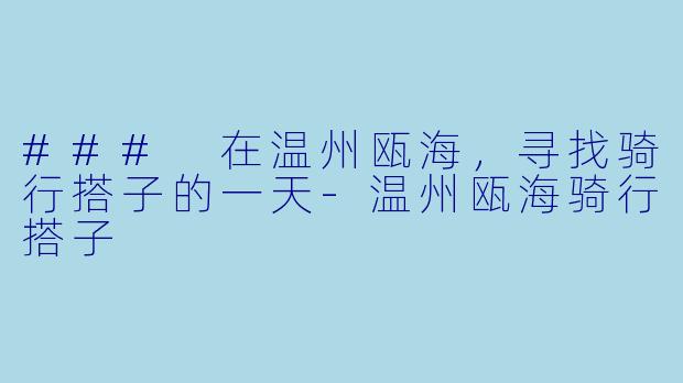 ### 在温州瓯海,寻找骑行搭子的一天