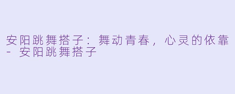 安阳跳舞搭子：舞动青春，心灵的依靠-安阳跳舞搭子