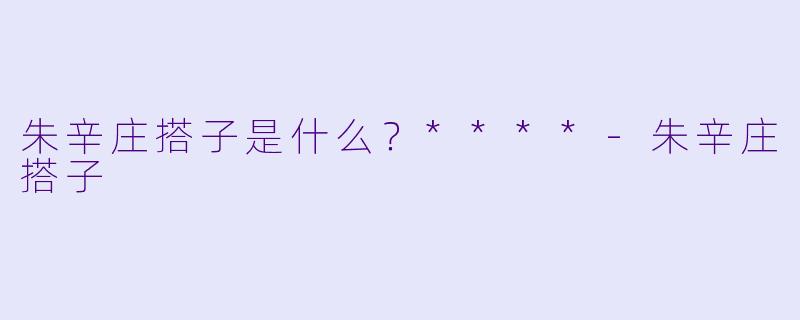 朱辛庄搭子是什么？****-朱辛庄搭子