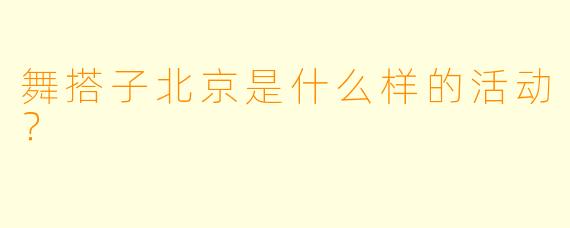 舞搭子北京是什么样的活动？  