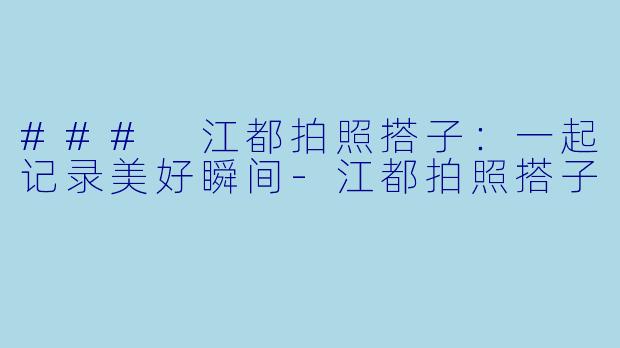 ### 江都拍照搭子：一起记录美好瞬间-江都拍照搭子