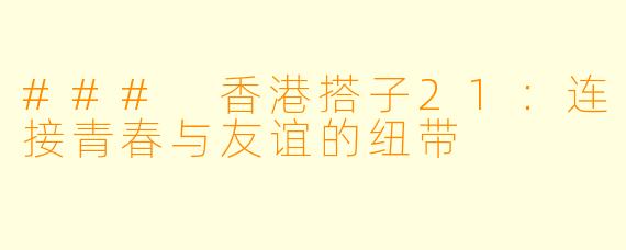 ### 香港搭子21：连接青春与友谊的纽带