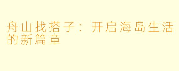 舟山找搭子：开启海岛生活的新篇章