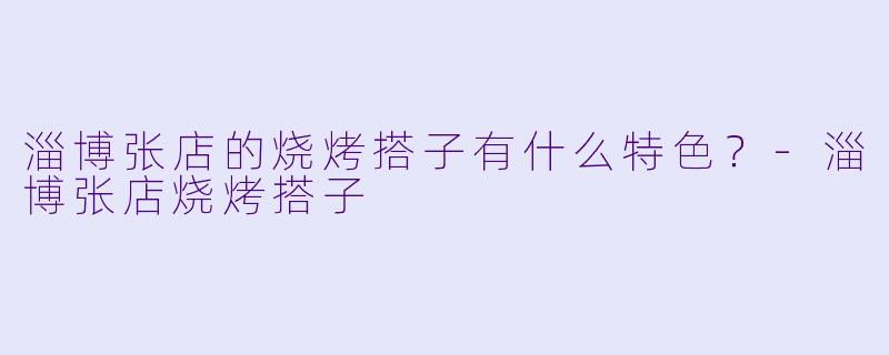 淄博张店的烧烤搭子有什么特色？