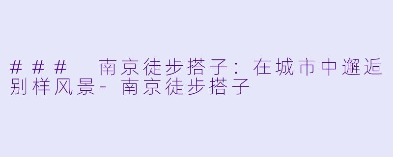 ### 南京徒步搭子:在城市中邂逅别样风景