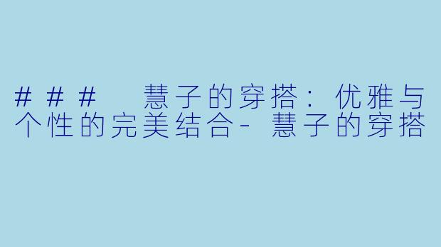 ### 慧子的穿搭：优雅与个性的完美结合-慧子的穿搭