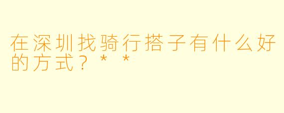在深圳找骑行搭子有什么好的方式？**