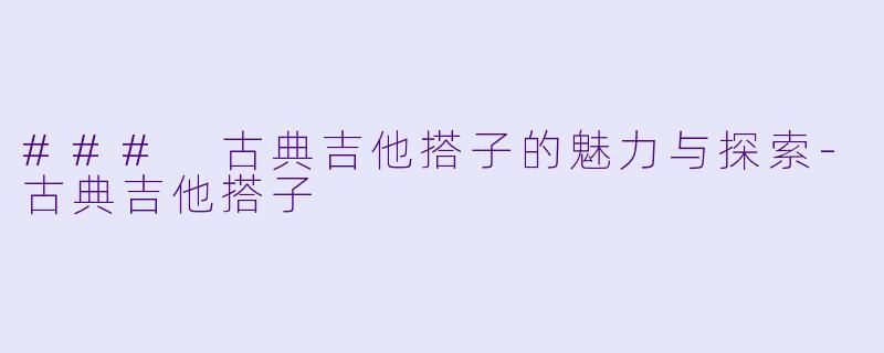 ### 古典吉他搭子的魅力与探索