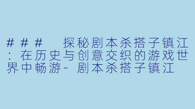 ### 探秘剧本杀搭子镇江:在历史与创意交织的游戏世界中畅游