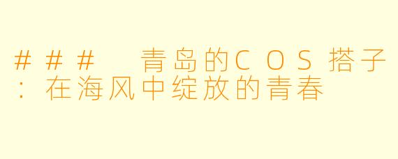 ### 青岛的COS搭子：在海风中绽放的青春