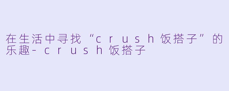 在生活中寻找“crush饭搭子”的乐趣
