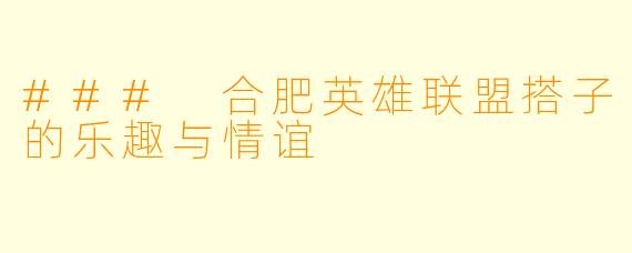 ### 合肥英雄联盟搭子的乐趣与情谊