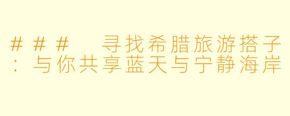 ### 寻找希腊旅游搭子：与你共享蓝天与宁静海岸