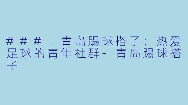 ### 青岛踢球搭子:热爱足球的青年社群