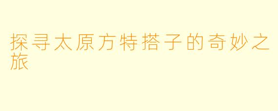探寻太原方特搭子的奇妙之旅